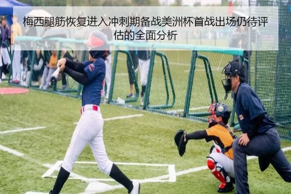 梅西腿筋恢复进入冲刺期备战美洲杯首战出场仍待评估的全面分析
